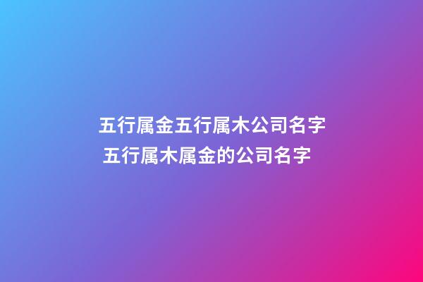 五行属金五行属木公司名字 五行属木属金的公司名字-第1张-公司起名-玄机派